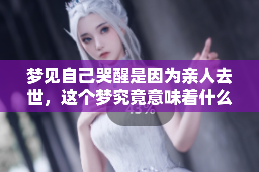 梦见自己哭醒是因为亲人去世，这个梦究竟意味着什么