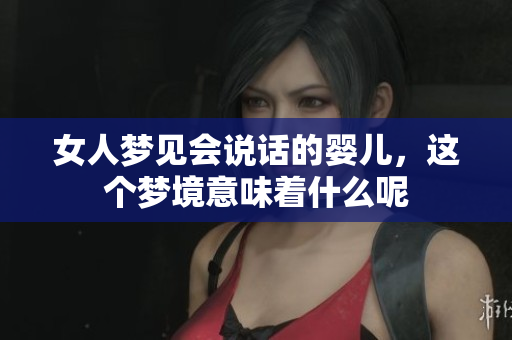 女人梦见会说话的婴儿，这个梦境意味着什么呢