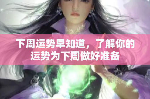 下周运势早知道，了解你的运势为下周做好准备