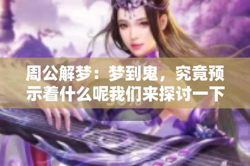 周公解梦：梦到鬼，究竟预示着什么呢我们来探讨一下