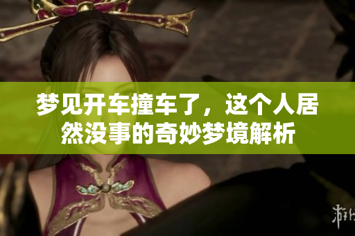 梦见开车撞车了，这个人居然没事的奇妙梦境解析