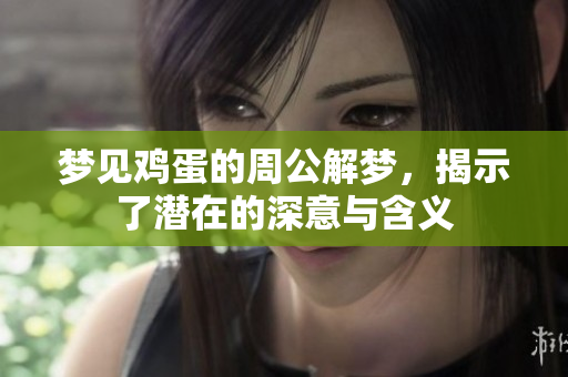 梦见鸡蛋的周公解梦，揭示了潜在的深意与含义