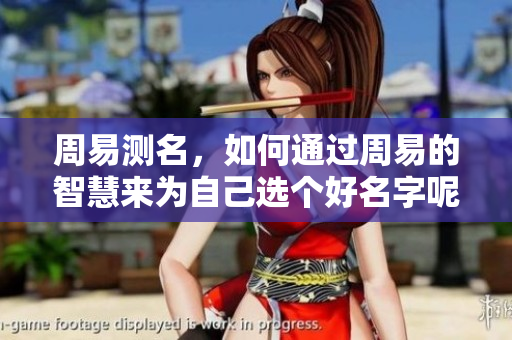 周易测名，如何通过周易的智慧来为自己选个好名字呢