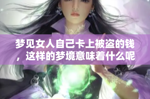 梦见女人自己卡上被盗的钱，这样的梦境意味着什么呢
