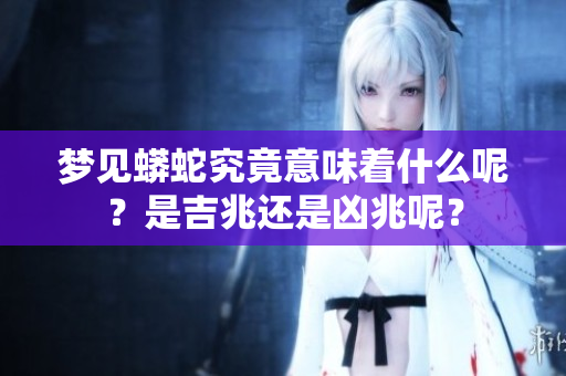 梦见蟒蛇究竟意味着什么呢？是吉兆还是凶兆呢？