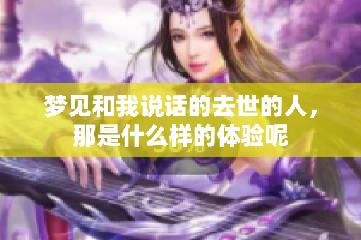 梦见和我说话的去世的人，那是什么样的体验呢