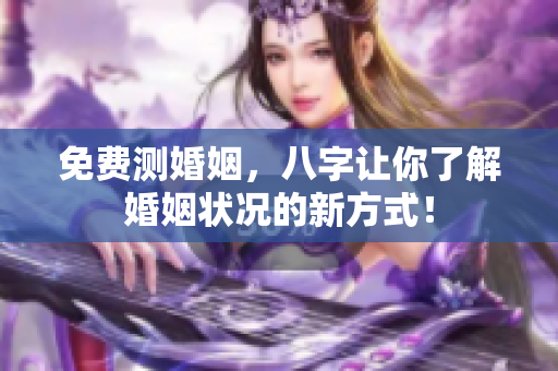 免费测婚姻，八字让你了解婚姻状况的新方式！