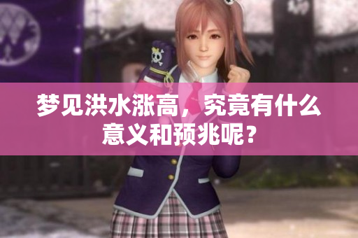 梦见洪水涨高，究竟有什么意义和预兆呢？