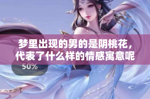 梦里出现的男的是阴桃花，代表了什么样的情感寓意呢