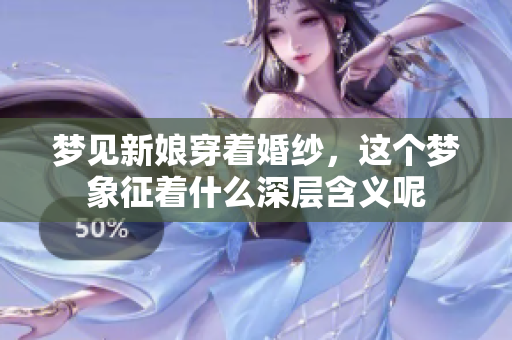 梦见新娘穿着婚纱，这个梦象征着什么深层含义呢
