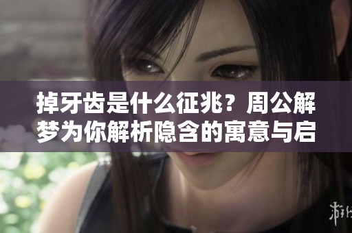 掉牙齿是什么征兆？周公解梦为你解析隐含的寓意与启示！