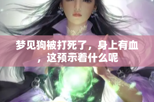 梦见狗被打死了，身上有血，这预示着什么呢