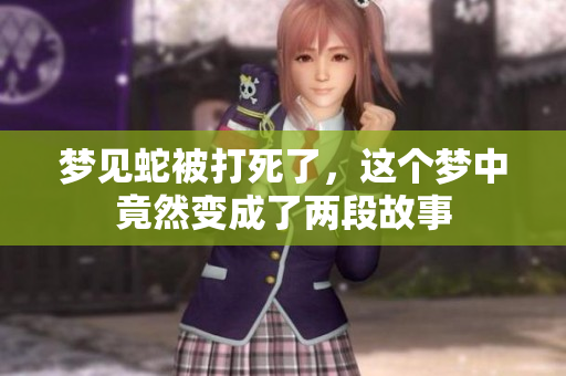 梦见蛇被打死了，这个梦中竟然变成了两段故事