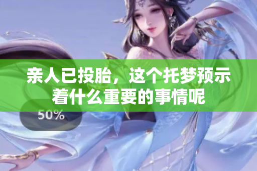 亲人已投胎，这个托梦预示着什么重要的事情呢