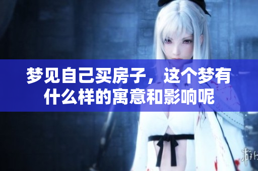 梦见自己买房子，这个梦有什么样的寓意和影响呢