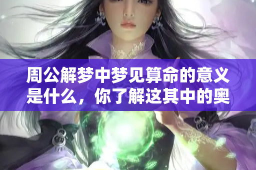 周公解梦中梦见算命的意义是什么，你了解这其中的奥妙吗
