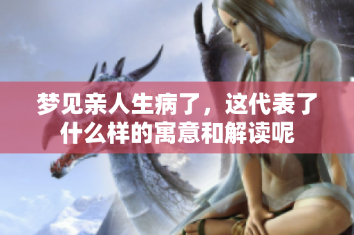 梦见亲人生病了，这代表了什么样的寓意和解读呢