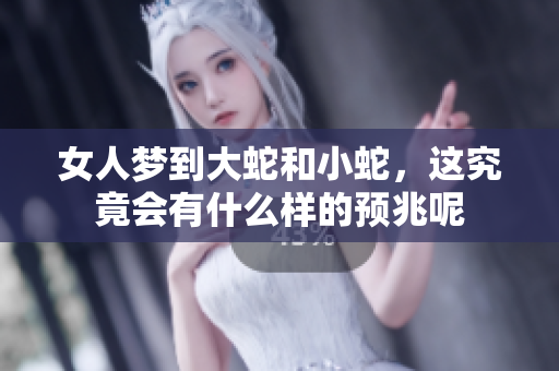 女人梦到大蛇和小蛇，这究竟会有什么样的预兆呢