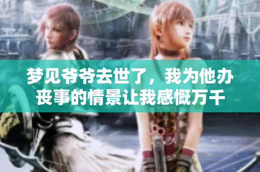 梦见爷爷去世了，我为他办丧事的情景让我感慨万千