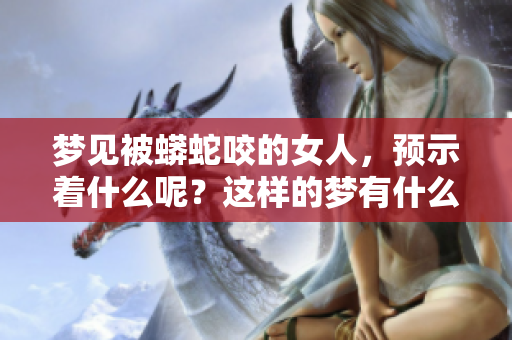梦见被蟒蛇咬的女人，预示着什么呢？这样的梦有什么样的含义呢？