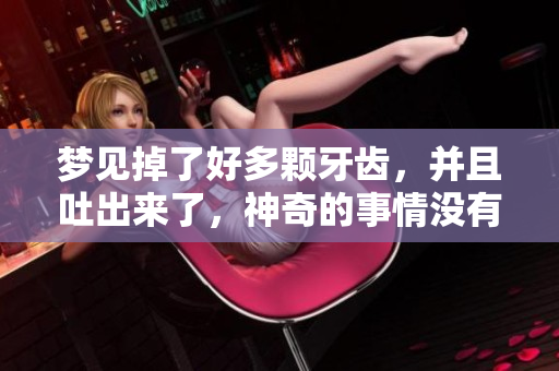 梦见掉了好多颗牙齿，并且吐出来了，神奇的事情没有流血出现