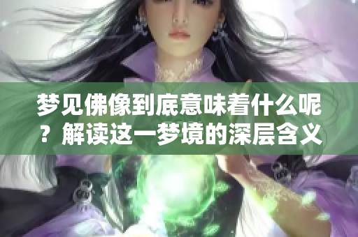 梦见佛像到底意味着什么呢？解读这一梦境的深层含义。