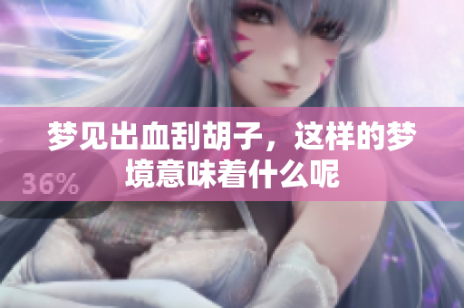 梦见出血刮胡子，这样的梦境意味着什么呢