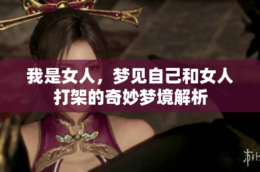 我是女人，梦见自己和女人打架的奇妙梦境解析
