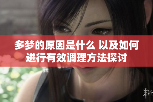 多梦的原因是什么 以及如何进行有效调理方法探讨