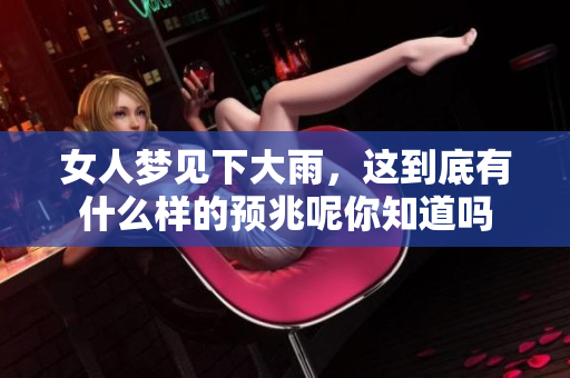 女人梦见下大雨，这到底有什么样的预兆呢你知道吗