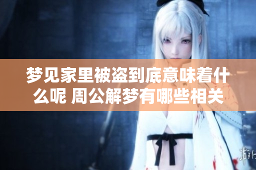 梦见家里被盗到底意味着什么呢 周公解梦有哪些相关的解说呢