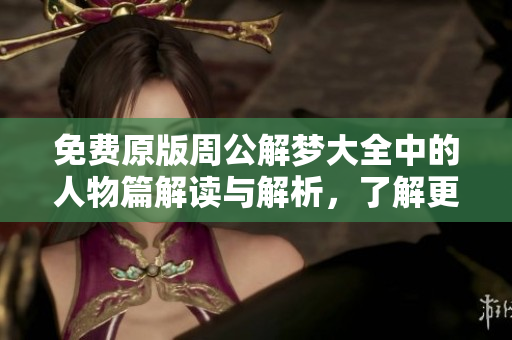 免费原版周公解梦大全中的人物篇解读与解析，了解更多梦境背后的故事