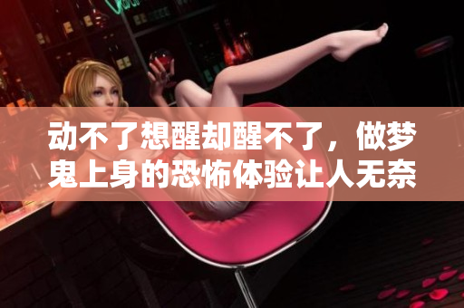 动不了想醒却醒不了，做梦鬼上身的恐怖体验让人无奈