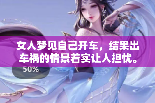 女人梦见自己开车，结果出车祸的情景着实让人担忧。