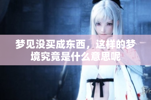 梦见没买成东西，这样的梦境究竟是什么意思呢