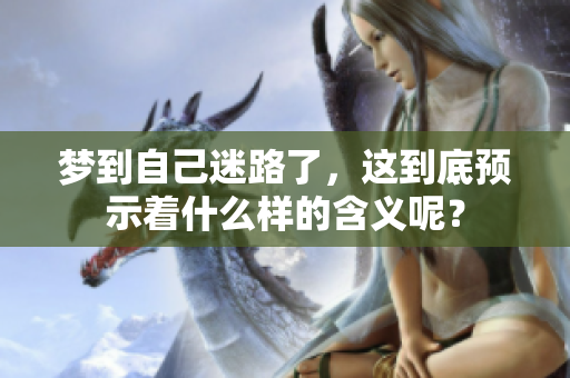 梦到自己迷路了，这到底预示着什么样的含义呢？