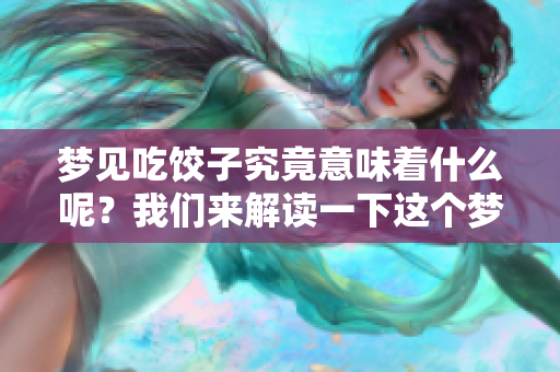梦见吃饺子究竟意味着什么呢？我们来解读一下这个梦境的含义。