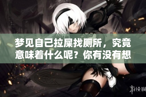 梦见自己拉屎找厕所，究竟意味着什么呢？你有没有想过这个问题？
