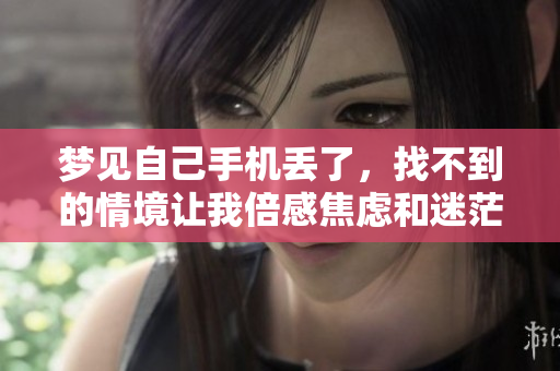 梦见自己手机丢了，找不到的情境让我倍感焦虑和迷茫