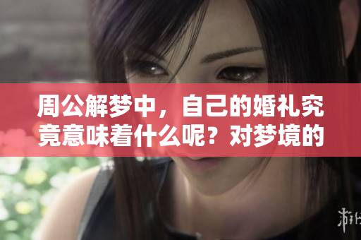 周公解梦中，自己的婚礼究竟意味着什么呢？对梦境的解析你是否了解过？