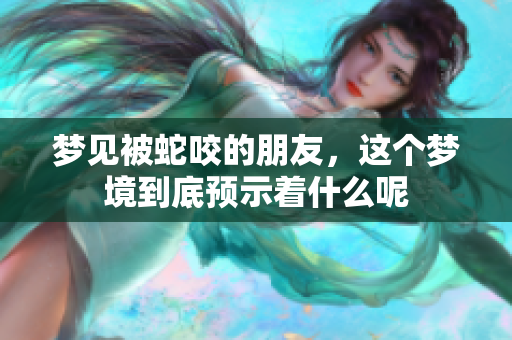 梦见被蛇咬的朋友，这个梦境到底预示着什么呢