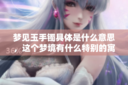 梦见玉手镯具体是什么意思，这个梦境有什么特别的寓意呢