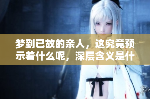 梦到已故的亲人，这究竟预示着什么呢，深层含义是什么呢