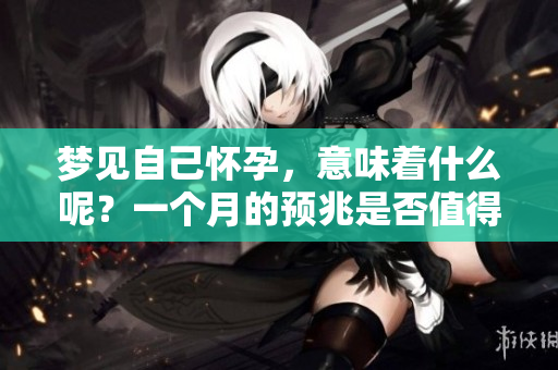 梦见自己怀孕，意味着什么呢？一个月的预兆是否值得关注？