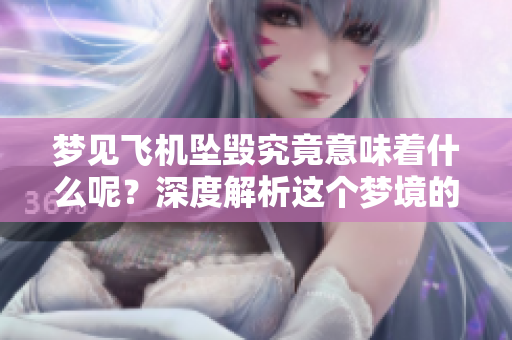 梦见飞机坠毁究竟意味着什么呢？深度解析这个梦境的寓意与暗示
