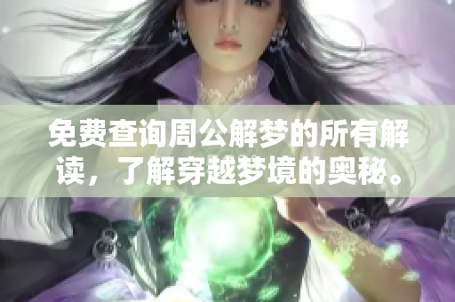 免费查询周公解梦的所有解读，了解穿越梦境的奥秘。