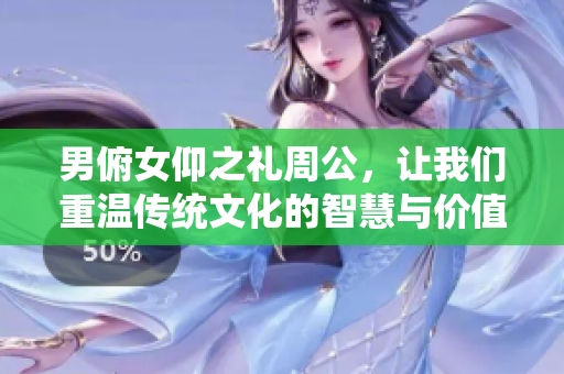 男俯女仰之礼周公，让我们重温传统文化的智慧与价值