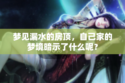 梦见漏水的房顶，自己家的梦境暗示了什么呢？