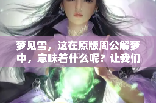 梦见雪，这在原版周公解梦中，意味着什么呢？让我们一起探讨一下。