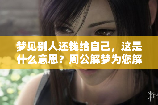 梦见别人还钱给自己，这是什么意思？周公解梦为您解析！